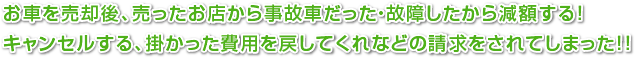 お車を売却後、売ったお店から事故車だった・故障したから減額する！キャンセルする、掛かった費用を戻してくれなどの請求をされてしまった！！